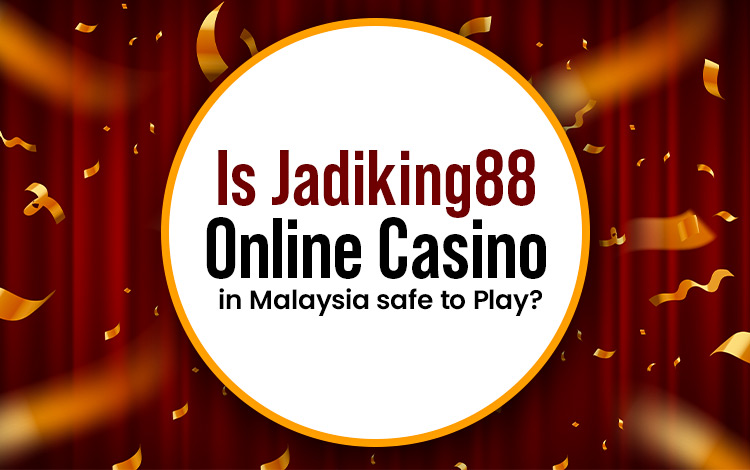 Is Jadiking88 Online Casino in Malaysia safe to Play?
